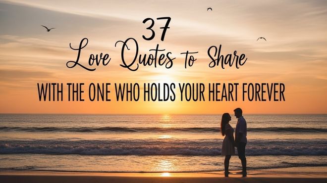 37 Love Quotes to Share With the One Who Holds Your Heart Forever