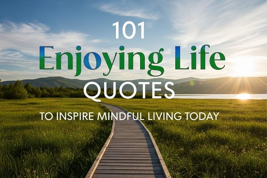 101 Enjoying Life Quotes to Inspire Mindful Living Today