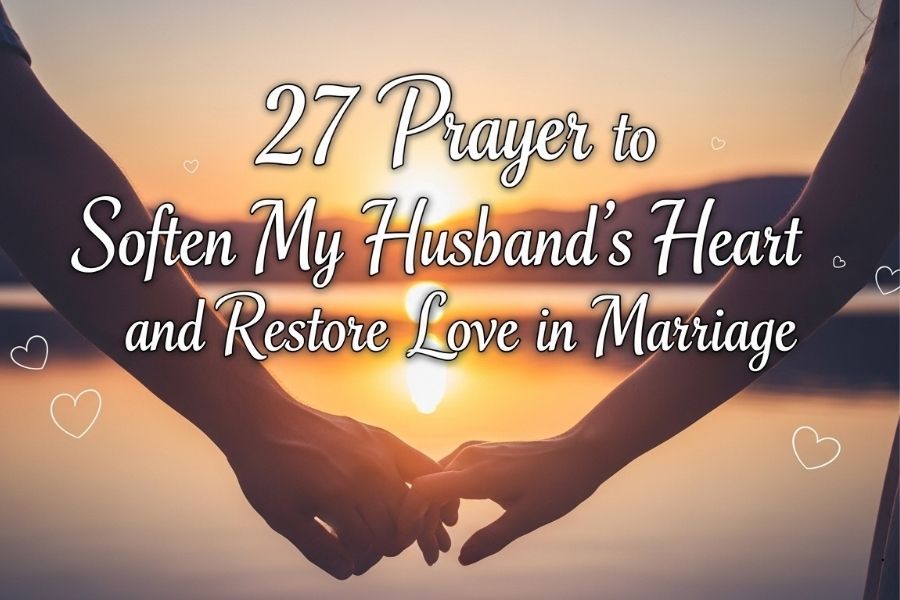 27 Prayer to Soften My Husbands Heart and Restore Love in Marriage