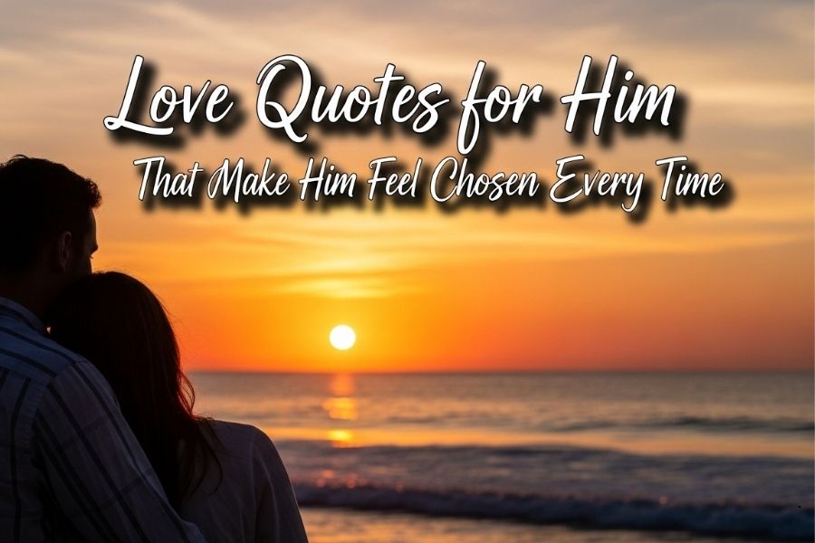 150 Love Quotes for Him That Make Him Feel Chosen Every Time